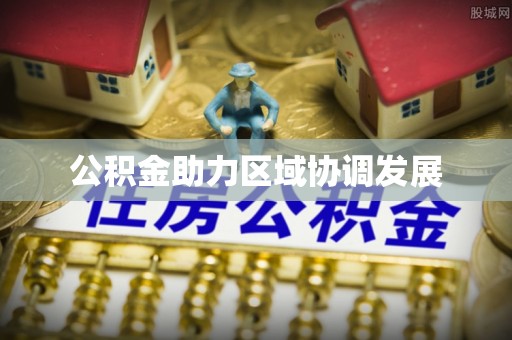 迁安市公积金助力区域协调发展