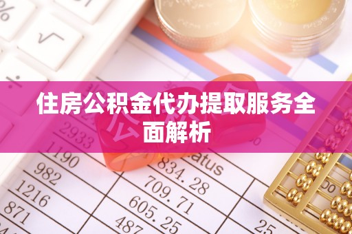 迁安市住房公积金代办提取服务全面解析