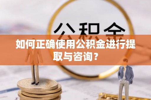 迁安市如何正确使用公积金进行提取与咨询？