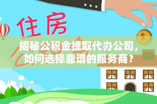 迁安市揭秘公积金提取代办公司，如何选择靠谱的服务商？