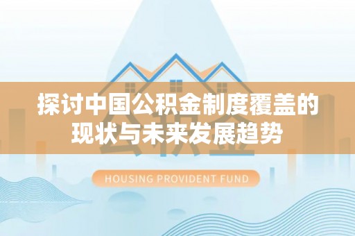 迁安市探讨中国公积金制度覆盖的现状与未来发展趋势