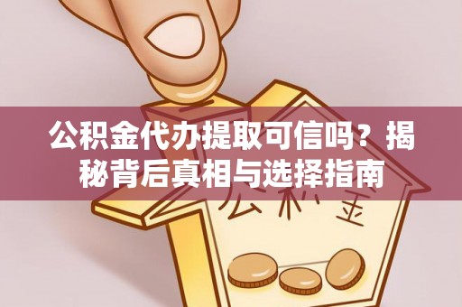 迁安市公积金代办提取可信吗？揭秘背后真相与选择指南