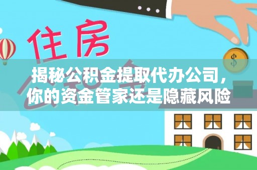 迁安市揭秘公积金提取代办公司，你的资金管家还是隐藏风险？
