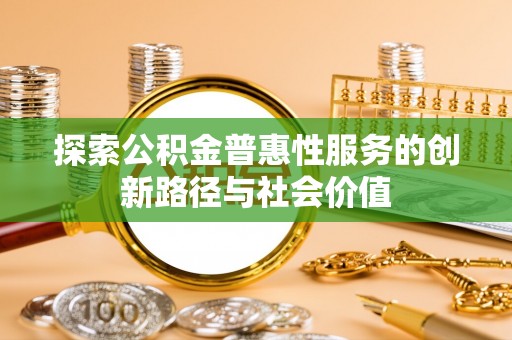 迁安市探索公积金普惠性服务的创新路径与社会价值