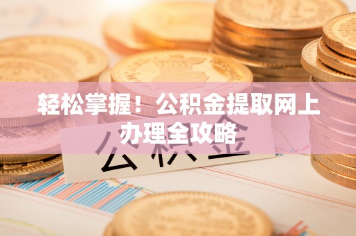 迁安市轻松掌握！公积金提取网上办理全攻略