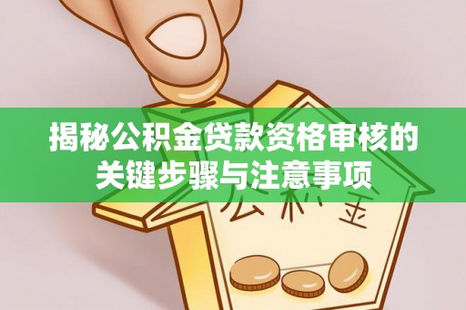 迁安市揭秘公积金贷款资格审核的关键步骤与注意事项