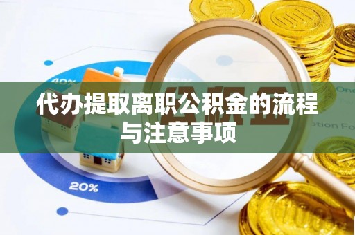 迁安市代办提取离职公积金的流程与注意事项