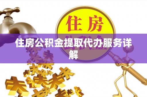 迁安市住房公积金提取代办服务详解