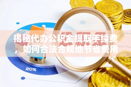 迁安市揭秘代办公积金提取手续费，如何合法合规地节省费用