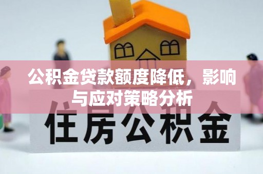 迁安市公积金贷款额度降低，影响与应对策略分析