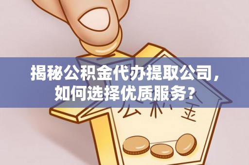 迁安市揭秘公积金代办提取公司，如何选择优质服务？