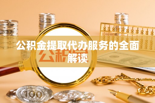 迁安市公积金提取代办服务的全面解读