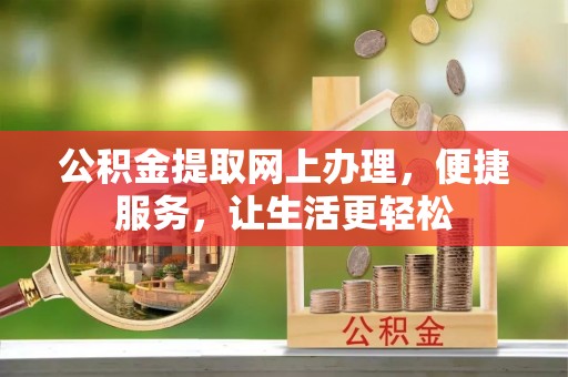 迁安市公积金提取网上办理，便捷服务，让生活更轻松