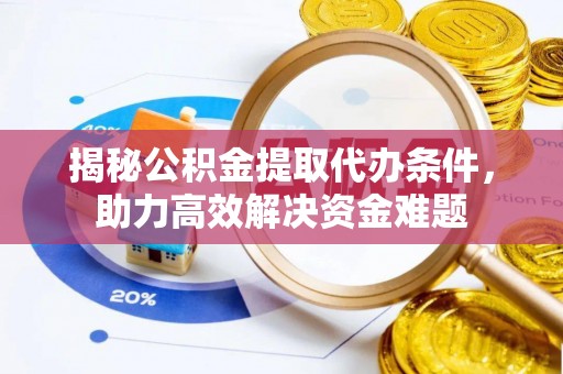 迁安市揭秘公积金提取代办条件，助力高效解决资金难题