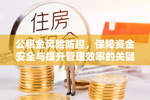 迁安市公积金风险防控，保障资金安全与提升管理效率的关键