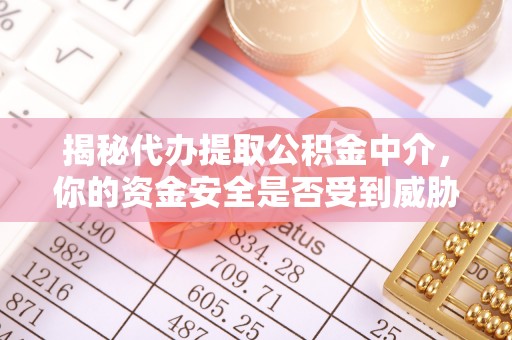 迁安市揭秘代办提取公积金中介，你的资金安全是否受到威胁？