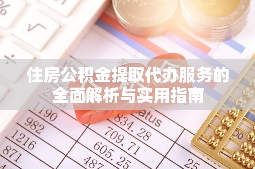 迁安市住房公积金提取代办服务的全面解析与实用指南