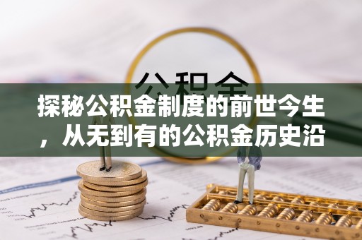 迁安市探秘公积金制度的前世今生，从无到有的公积金历史沿革之旅