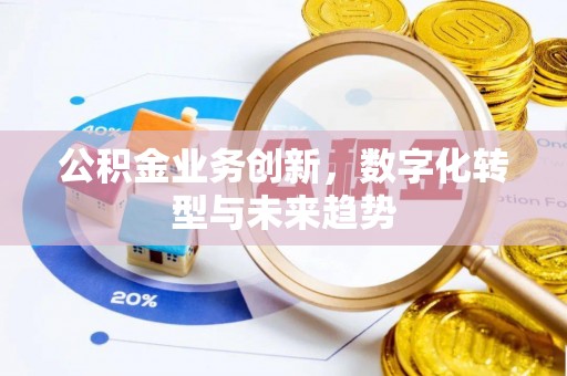 迁安市公积金业务创新，数字化转型与未来趋势
