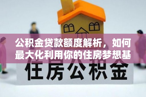 迁安市公积金贷款额度解析，如何最大化利用你的住房梦想基金