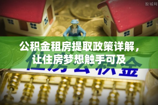迁安市公积金租房提取政策详解，让住房梦想触手可及