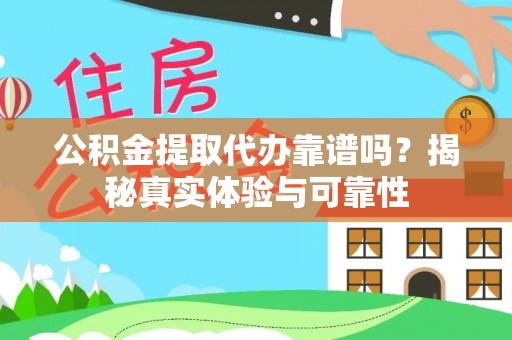 迁安市公积金提取代办靠谱吗？揭秘真实体验与可靠性