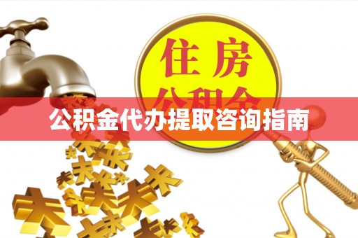 迁安市公积金代办提取咨询指南