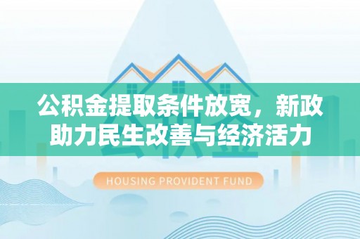 迁安市公积金提取条件放宽，新政助力民生改善与经济活力