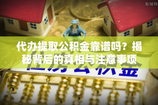 迁安市代办提取公积金靠谱吗？揭秘背后的真相与注意事项