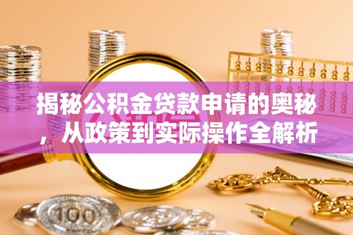 迁安市揭秘公积金贷款申请的奥秘，从政策到实际操作全解析