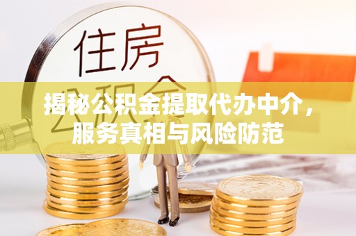 迁安市揭秘公积金提取代办中介，服务真相与风险防范