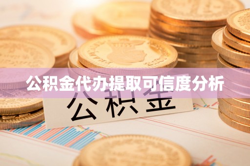 迁安市公积金代办提取可信度分析