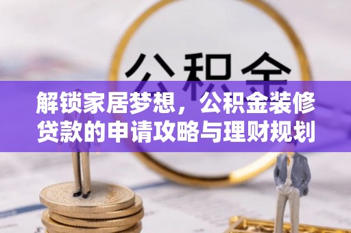 迁安市解锁家居梦想，公积金装修贷款的申请攻略与理财规划