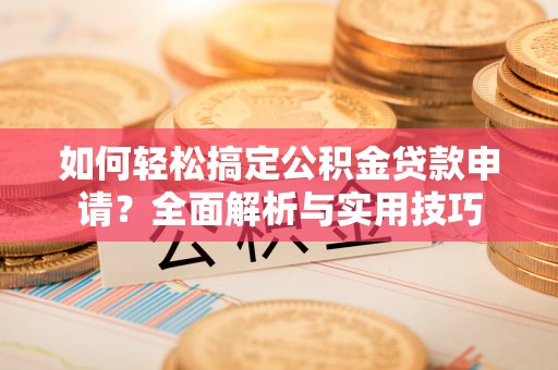 迁安市如何轻松搞定公积金贷款申请？全面解析与实用技巧