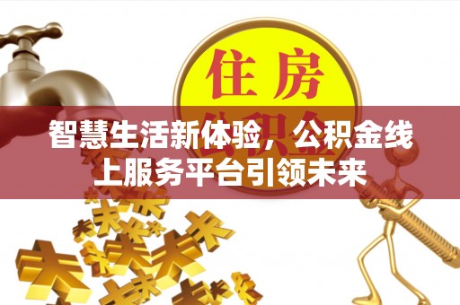 迁安市智慧生活新体验，公积金线上服务平台引领未来