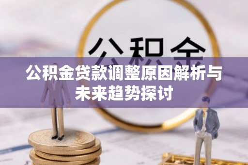 迁安市公积金贷款调整原因解析与未来趋势探讨