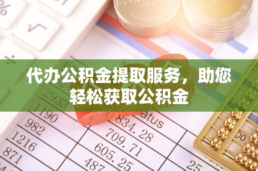 迁安市代办公积金提取服务，助您轻松获取公积金
