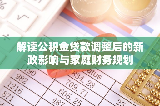 迁安市解读公积金贷款调整后的新政影响与家庭财务规划