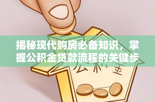 迁安市揭秘现代购房必备知识，掌握公积金贷款流程的关键步骤