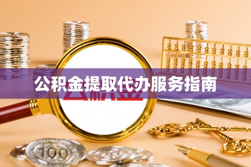 迁安市公积金提取代办服务指南