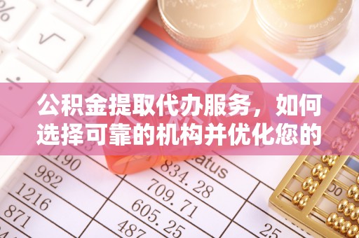 迁安市公积金提取代办服务，如何选择可靠的机构并优化您的财务规划