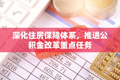 迁安市深化住房保障体系，推进公积金改革重点任务