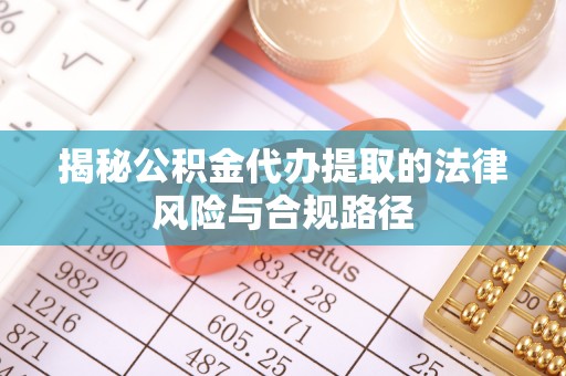 迁安市揭秘公积金代办提取的法律风险与合规路径