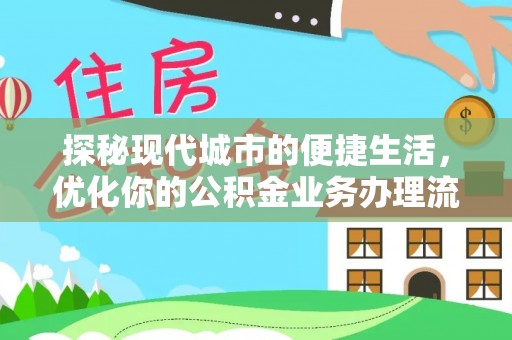 迁安市探秘现代城市的便捷生活，优化你的公积金业务办理流程