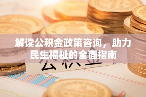 迁安市解读公积金政策咨询，助力民生福祉的全面指南
