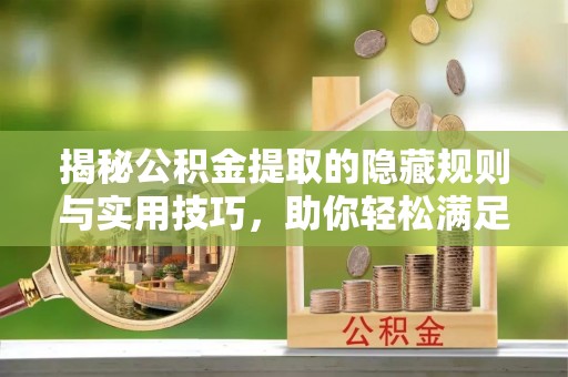 迁安市揭秘公积金提取的隐藏规则与实用技巧，助你轻松满足 公积金提取条件