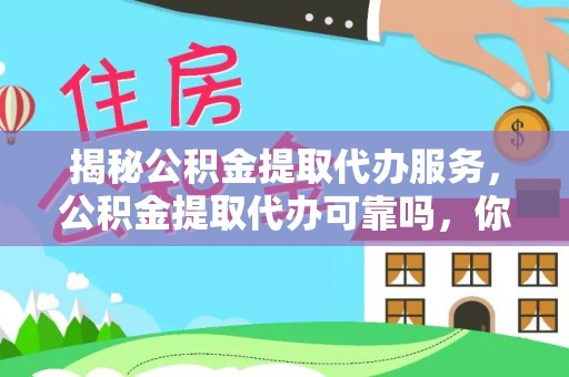 迁安市揭秘公积金提取代办服务，公积金提取代办可靠吗，你需要知道的真相