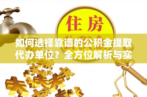 迁安市如何选择靠谱的公积金提取代办单位？全方位解析与实用指南