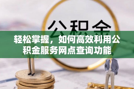 迁安市轻松掌握，如何高效利用公积金服务网点查询功能