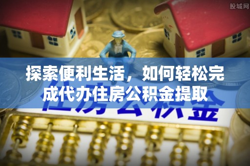 迁安市探索便利生活，如何轻松完成代办住房公积金提取